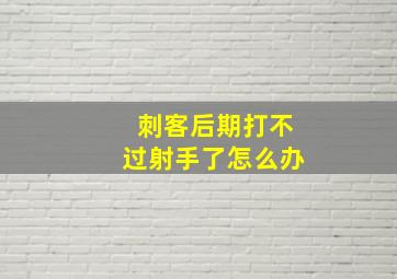 刺客后期打不过射手了怎么办