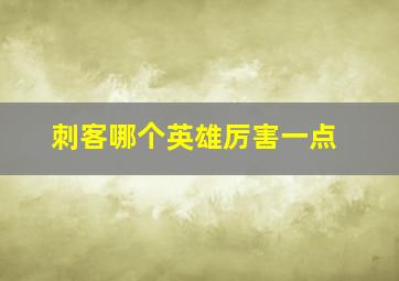 刺客哪个英雄厉害一点