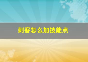 刺客怎么加技能点