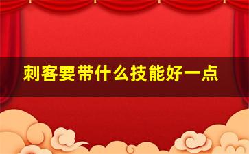 刺客要带什么技能好一点