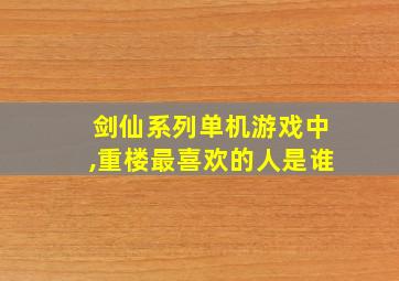 剑仙系列单机游戏中,重楼最喜欢的人是谁