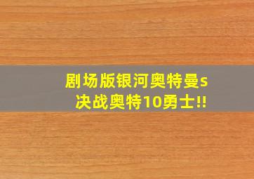 剧场版银河奥特曼s决战奥特10勇士!!