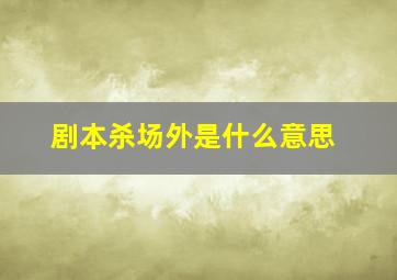 剧本杀场外是什么意思