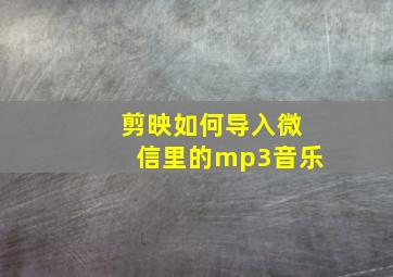 剪映如何导入微信里的mp3音乐