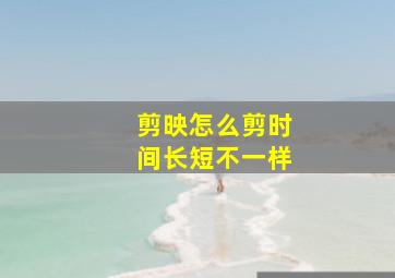 剪映怎么剪时间长短不一样