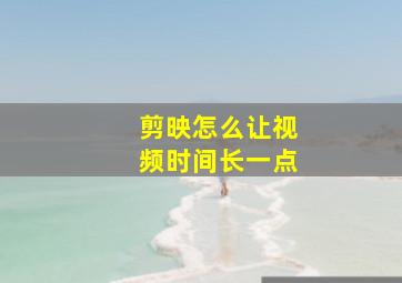 剪映怎么让视频时间长一点