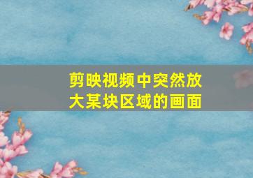 剪映视频中突然放大某块区域的画面