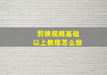 剪映视频基础以上教程怎么做