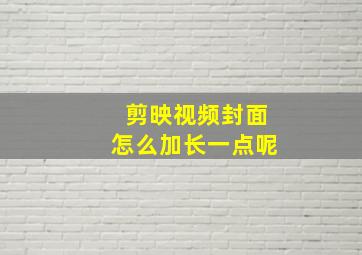 剪映视频封面怎么加长一点呢