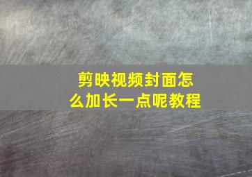 剪映视频封面怎么加长一点呢教程