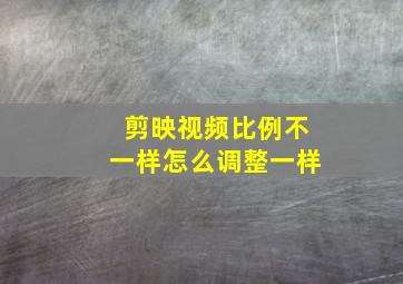 剪映视频比例不一样怎么调整一样