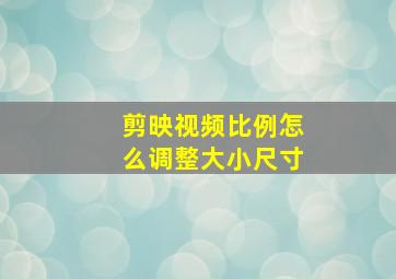 剪映视频比例怎么调整大小尺寸