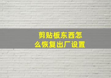 剪贴板东西怎么恢复出厂设置