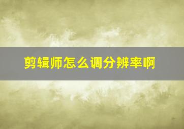 剪辑师怎么调分辨率啊