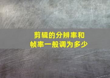 剪辑的分辨率和帧率一般调为多少