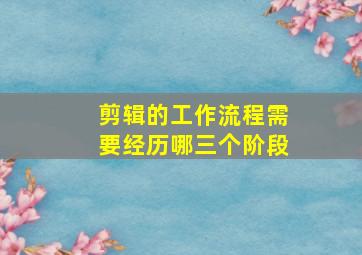 剪辑的工作流程需要经历哪三个阶段