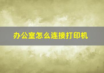 办公室怎么连接打印机