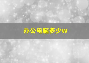 办公电脑多少w