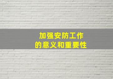 加强安防工作的意义和重要性