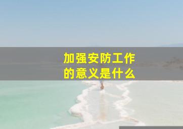 加强安防工作的意义是什么