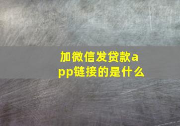 加微信发贷款app链接的是什么