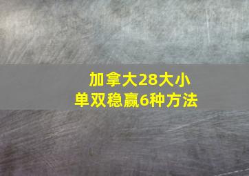 加拿大28大小单双稳赢6种方法