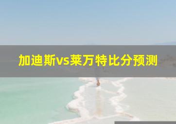 加迪斯vs莱万特比分预测