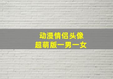 动漫情侣头像超萌版一男一女