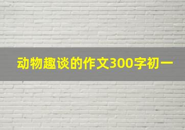 动物趣谈的作文300字初一