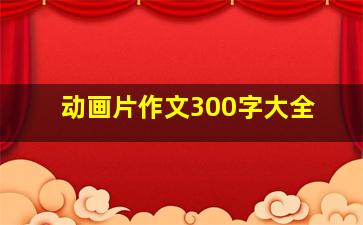 动画片作文300字大全