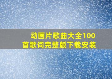 动画片歌曲大全100首歌词完整版下载安装