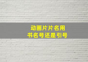 动画片片名用书名号还是引号