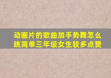 动画片的歌曲加手势舞怎么跳简单三年级女生较多点赞