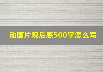 动画片观后感500字怎么写