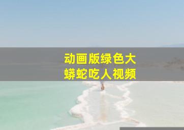 动画版绿色大蟒蛇吃人视频