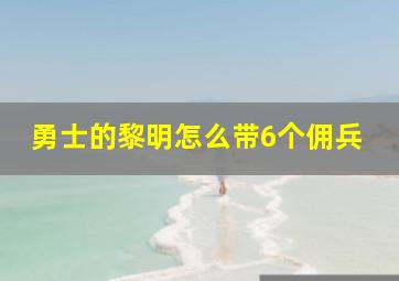 勇士的黎明怎么带6个佣兵