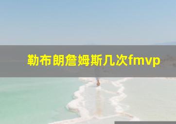 勒布朗詹姆斯几次fmvp