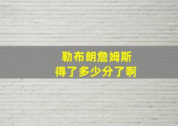 勒布朗詹姆斯得了多少分了啊