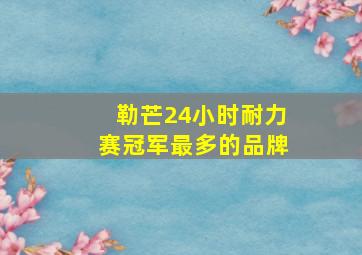 勒芒24小时耐力赛冠军最多的品牌