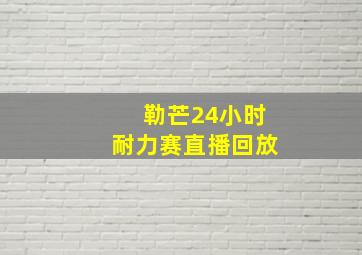 勒芒24小时耐力赛直播回放