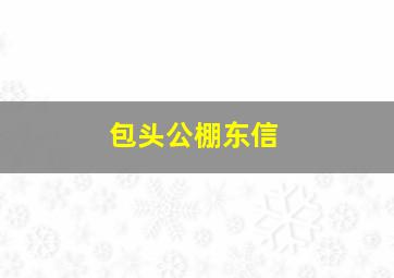 包头公棚东信