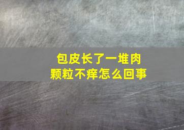 包皮长了一堆肉颗粒不痒怎么回事