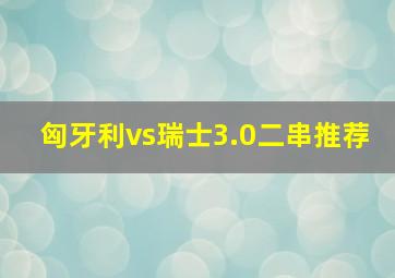 匈牙利vs瑞士3.0二串推荐