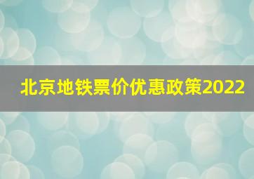 北京地铁票价优惠政策2022