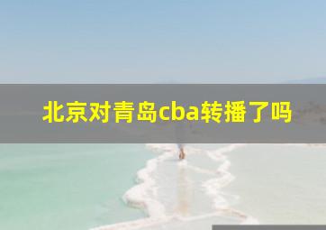 北京对青岛cba转播了吗