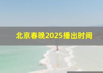 北京春晚2025播出时间