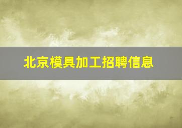 北京模具加工招聘信息