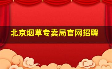 北京烟草专卖局官网招聘