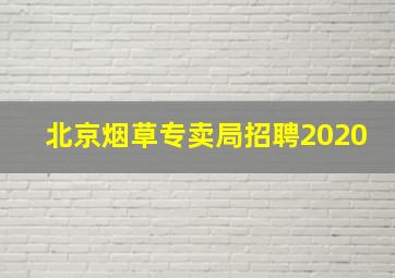 北京烟草专卖局招聘2020