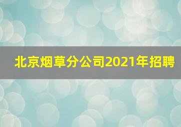 北京烟草分公司2021年招聘